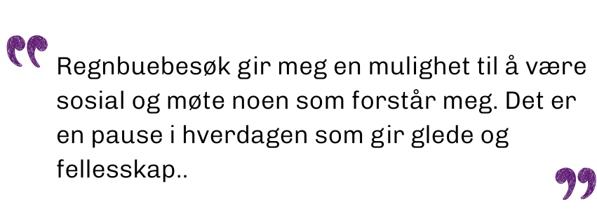 Regnbuebesøk gir meg en mulighet til å være sosial og møte noen som forstår meg. Det er en pause i hverdagen som gir glede og fellesskap..